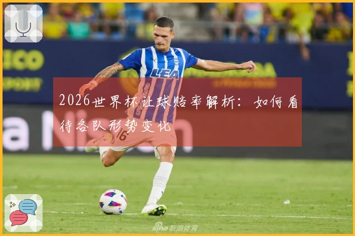 2026世界杯让球赔率解析：如何看待各队形势变化