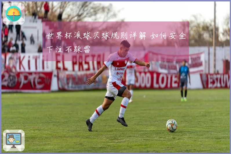 世界杯滚球买球规则详解 如何安全下注不踩雷