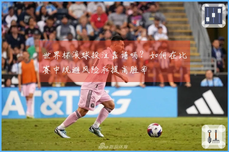 世界杯滚球投注靠谱吗？如何在比赛中规避风险和提高胜率