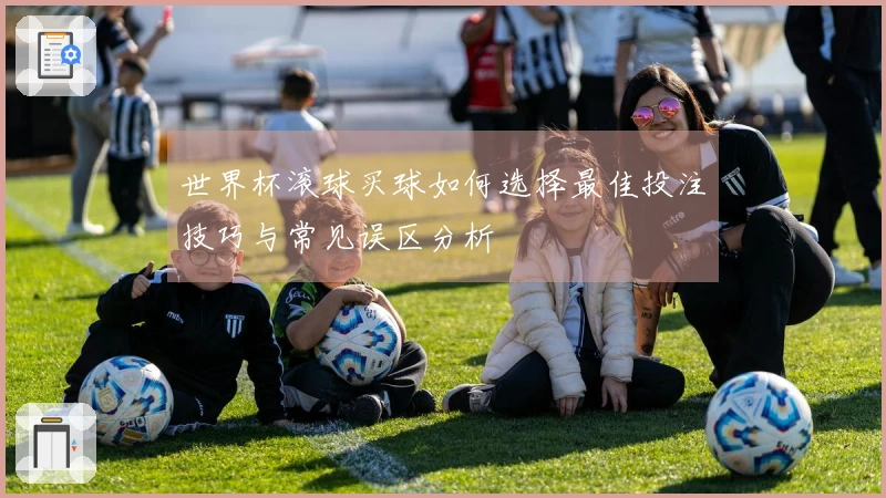 世界杯滚球买球如何选择最佳投注技巧与常见误区分析