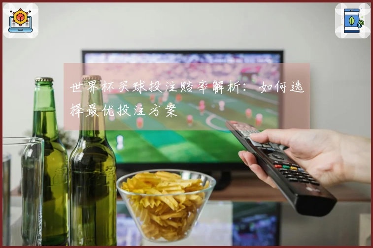 世界杯买球投注赔率解析：如何选择最优投注方案