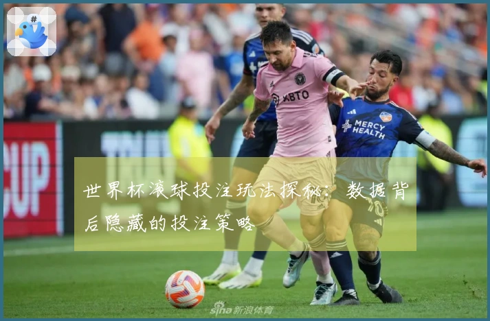 世界杯滚球投注玩法探秘：数据背后隐藏的投注策略