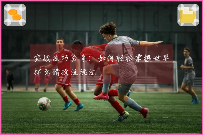 实战技巧分享：如何轻松掌握世界杯竞猜投注玩法