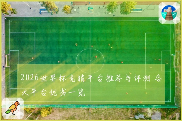 2026世界杯竞猜平台推荐与评测 各大平台优劣一览