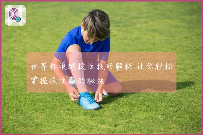 世界杯滚球投注技巧解析 让你轻松掌握投注赢的秘诀