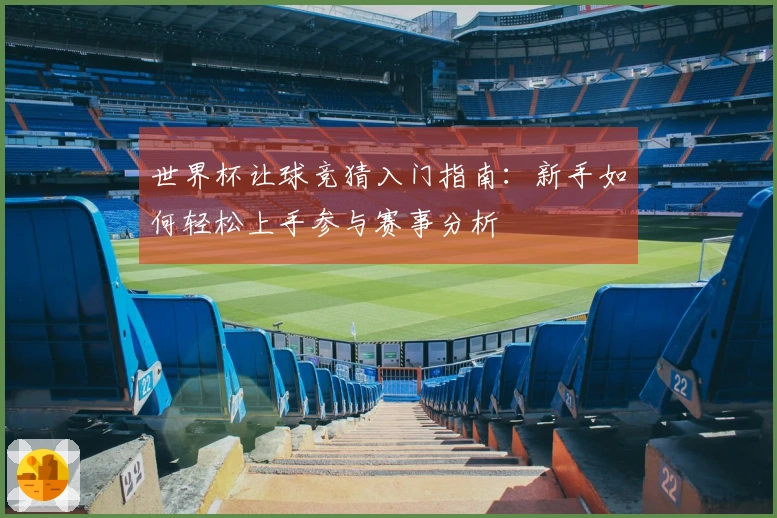 世界杯让球竞猜入门指南：新手如何轻松上手参与赛事分析