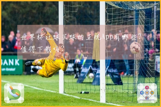 世界杯让球买球的正规App有哪些？值得下载吗？