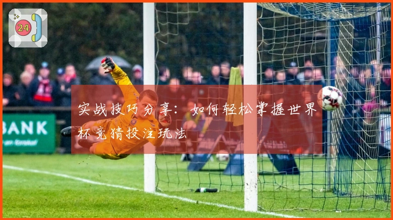 实战技巧分享：如何轻松掌握世界杯竞猜投注玩法