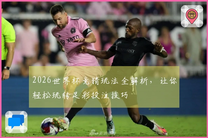 2026世界杯竞猜玩法全解析，让你轻松玩转足彩投注技巧