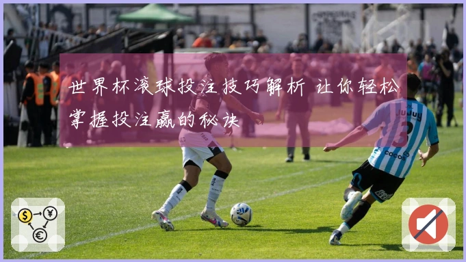 世界杯滚球投注技巧解析 让你轻松掌握投注赢的秘诀