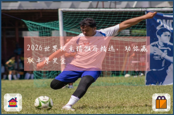 2026世界杯竞猜推荐精选，助你赢取丰厚奖金