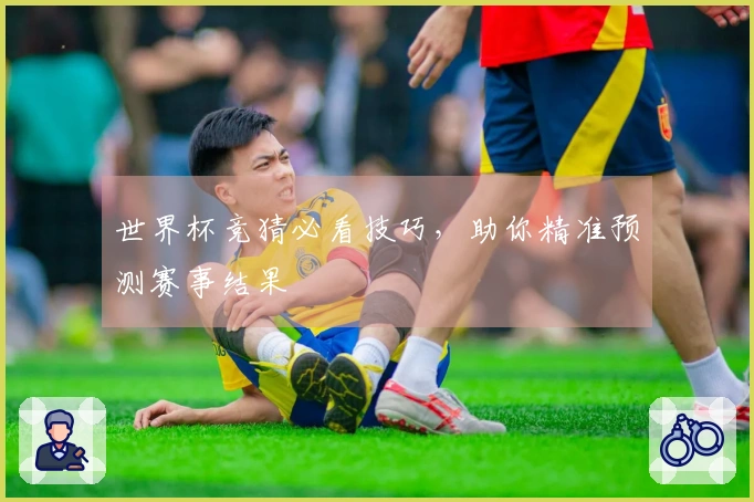 世界杯竞猜必看技巧，助你精准预测赛事结果