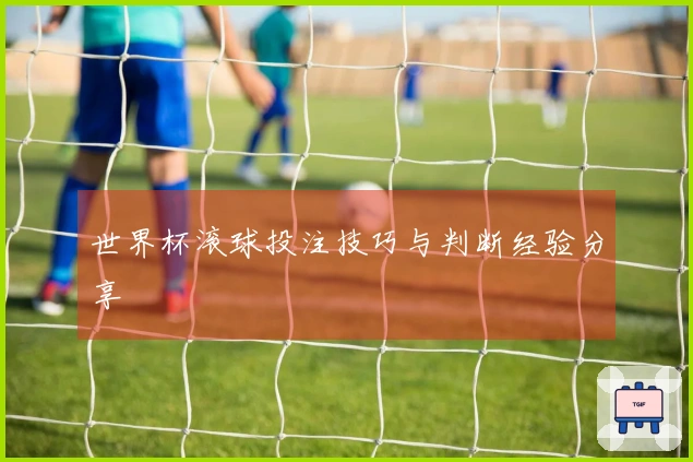世界杯滚球投注技巧与判断经验分享