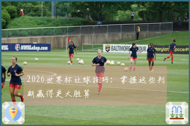 2026世界杯让球技巧：掌握这些判断赢得更大胜算