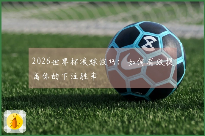 2026世界杯滚球技巧：如何有效提高你的下注胜率