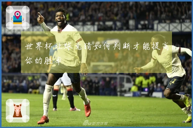 世界杯让球竞猜如何判断才能提高你的胜率